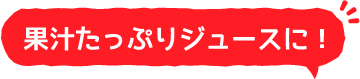 果汁たっぷりジュースに！