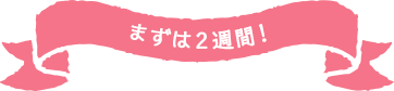 まずは2週間