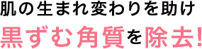 肌の生まれ変わりを助け黒ずむ角質を除去